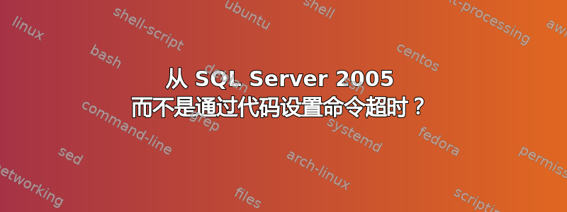 从 SQL Server 2005 而不是通过代码设置命令超时？