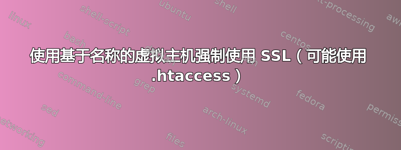 使用基于名称的虚拟主机强制使用 SSL（可能使用 .htaccess）