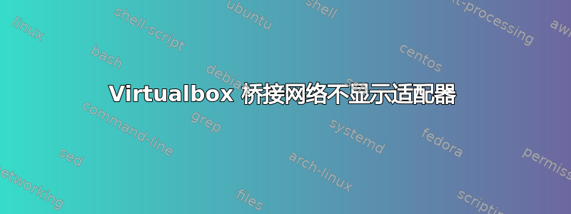 Virtualbox 桥接网络不显示适配器