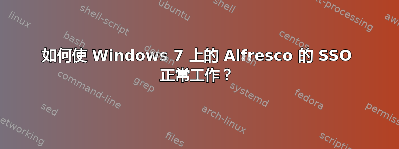 如何使 Windows 7 上的 Alfresco 的 SSO 正常工作？