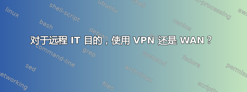 对于远程 IT 目的，使用 VPN 还是 WAN？