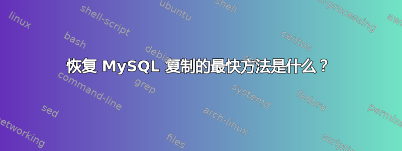 恢复 MySQL 复制的最快方法是什么？