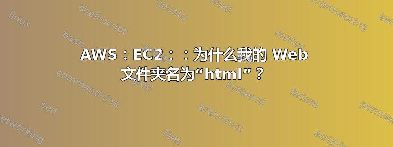 AWS：EC2：：为什么我的 Web 文件夹名为“html”？