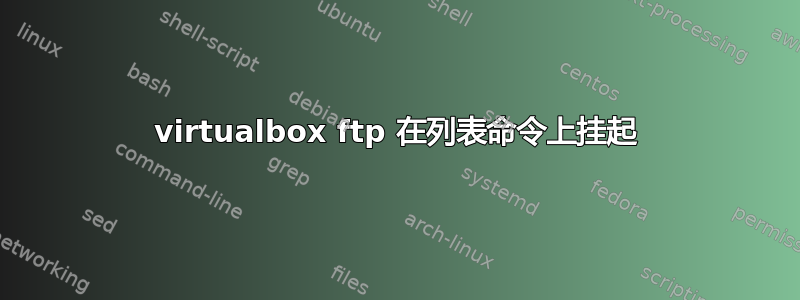 virtualbox ftp 在列表命令上挂起