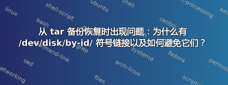 从 tar 备份恢复时出现问题：为什么有 /dev/disk/by-id/ 符号链接以及如何避免它们？