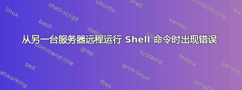 从另一台服务器远程运行 Shell 命令时出现错误