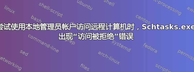 尝试使用本地管理员帐户访问远程计算机时，Schtasks.exe 出现“访问被拒绝”错误