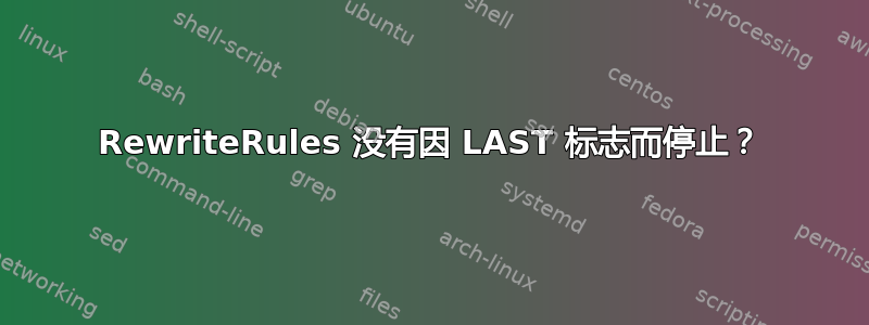 RewriteRules 没有因 LAST 标志而停止？