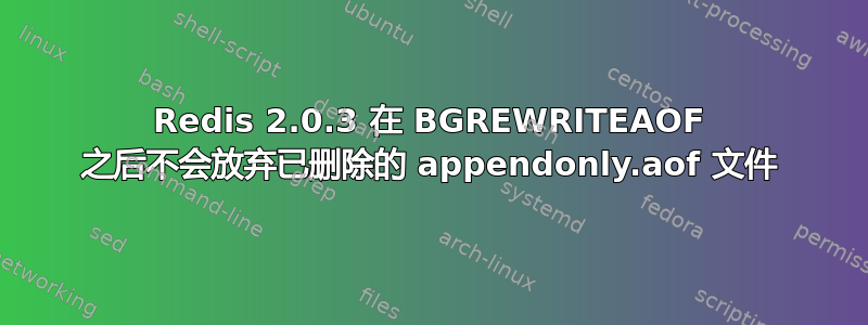 Redis 2.0.3 在 BGREWRITEAOF 之后不会放弃已删除的 appendonly.aof 文件