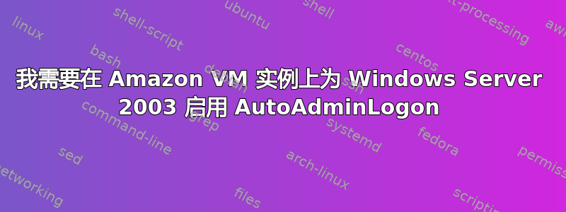 我需要在 Amazon VM 实例上为 Windows Server 2003 启用 AutoAdminLogon