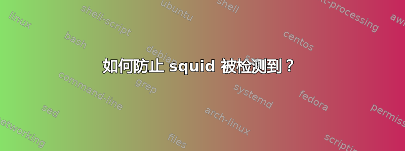 如何防止 squid 被检测到？