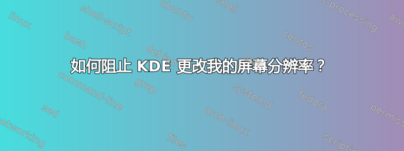 如何阻止 KDE 更改我的屏幕分辨率？