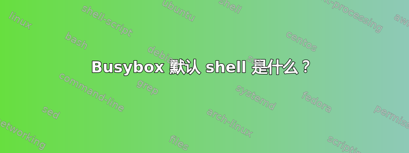 Busybox 默认 shell 是什么？