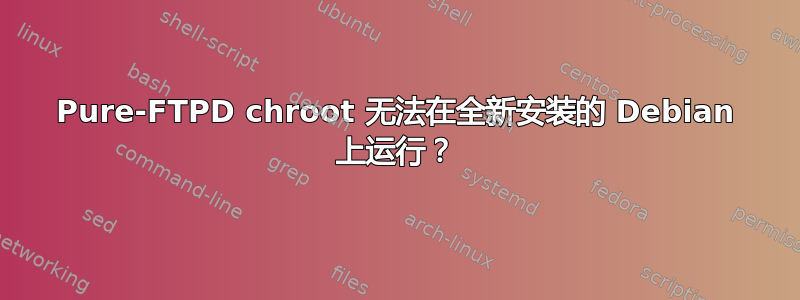 Pure-FTPD chroot 无法在全新安装的 Debian 上运行？