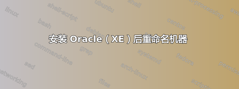 安装 Oracle（XE）后重命名机器