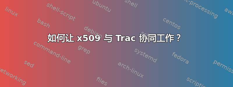 如何让 x509 与 Trac 协同工作？