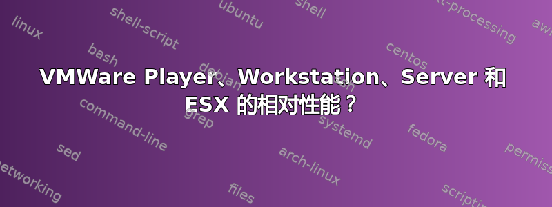 VMWare Player、Workstation、Server 和 ESX 的相对性能？