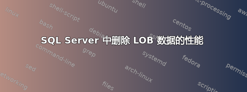 SQL Server 中删除 LOB 数据的性能