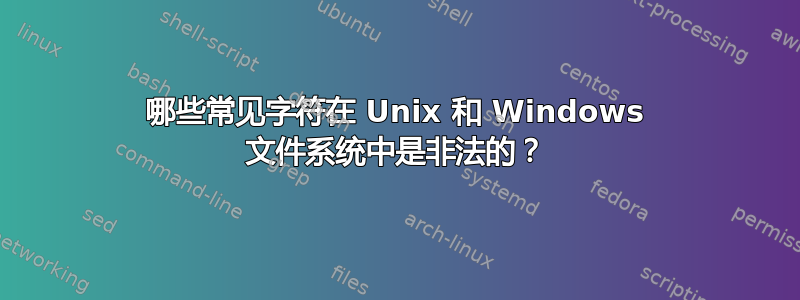 哪些常见字符在 Unix 和 Windows 文件系统中是非法的？