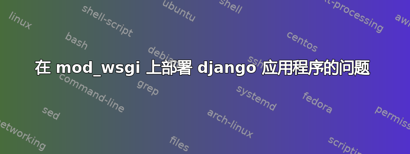 在 mod_wsgi 上部署 django 应用程序的问题