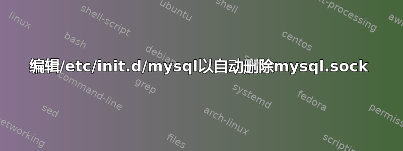 编辑/etc/init.d/mysql以自动删除mysql.sock