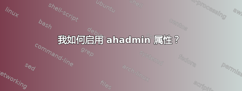 我如何启用 ahadmin 属性？