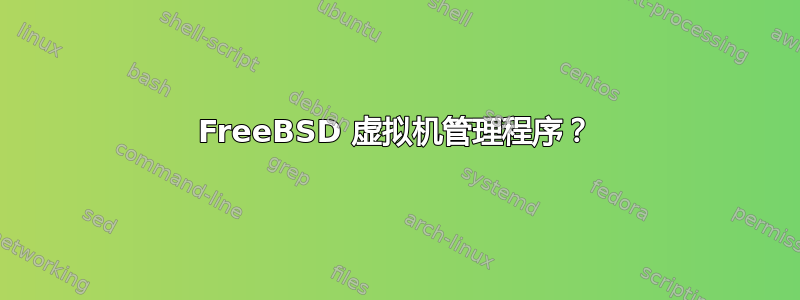 FreeBSD 虚拟机管理程序？