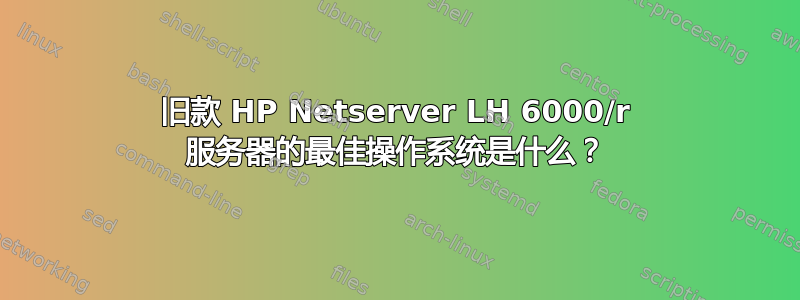 旧款 HP Netserver LH 6000/r 服务器的最佳操作系统是什么？