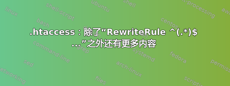 .htaccess：除了“RewriteRule ^(.*)$ ...”之外还有更多内容