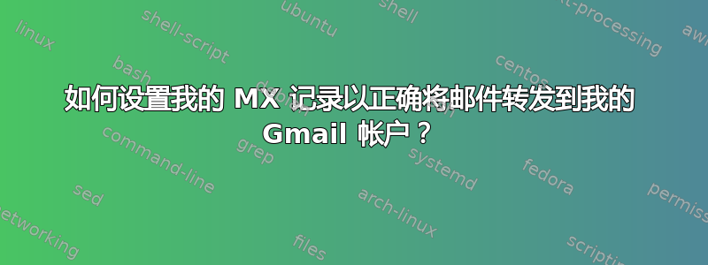 如何设置我的 MX 记录以正确将邮件转发到我的 Gmail 帐户？