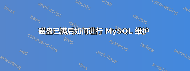 磁盘已满后如何进行 MySQL 维护