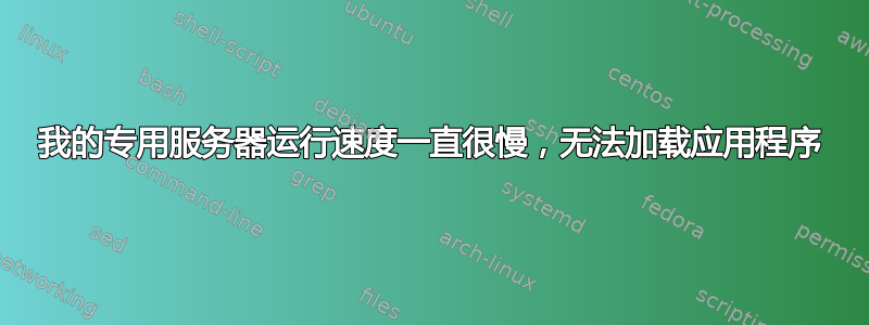 我的专用服务器运行速度一直很慢，无法加载应用程序