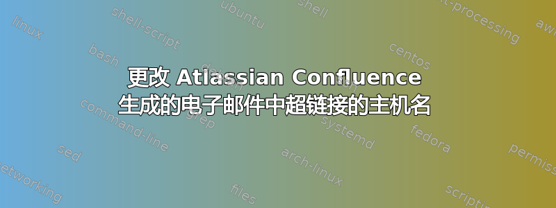 更改 Atlassian Confluence 生成的电子邮件中超链接的主机名