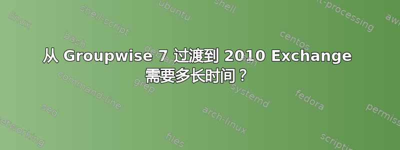 从 Groupwise 7 过渡到 2010 Exchange 需要多长时间？