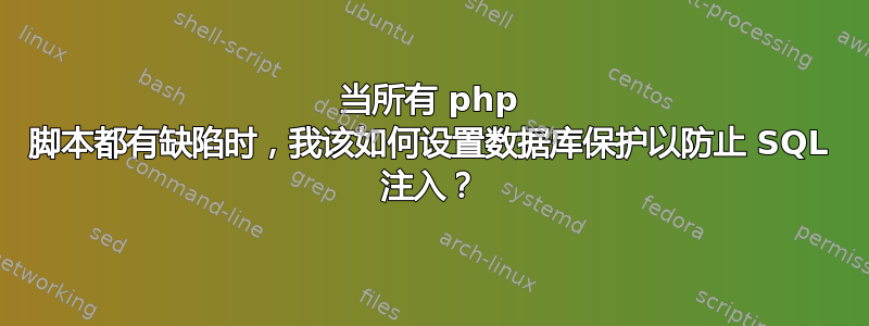 当所有 php 脚本都有缺陷时，我该如何设置数据库保护以防止 SQL 注入？