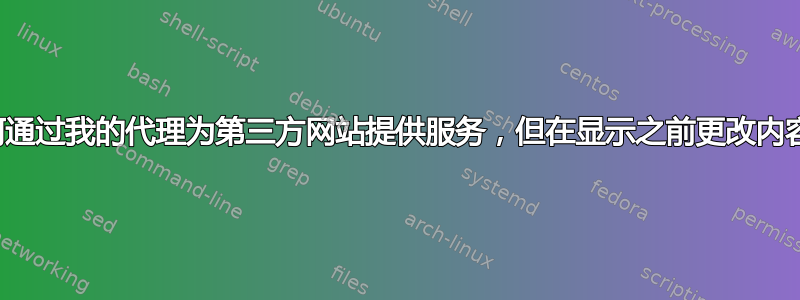 如何通过我的代理为第三方网站提供服务，但在显示之前更改内容？