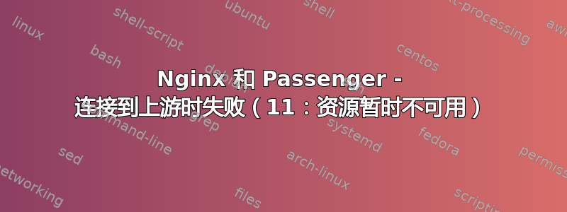 Nginx 和 Passenger - 连接到上游时失败（11：资源暂时不可用）