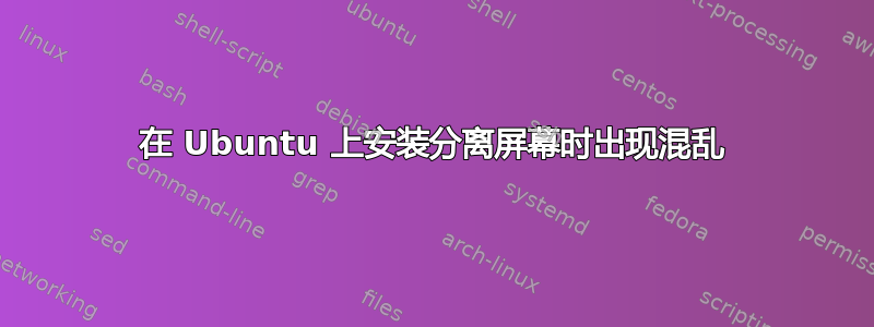 在 Ubuntu 上安装分离屏幕时出现混乱