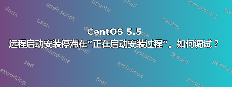 CentOS 5.5 远程启动安装停滞在“正在启动安装过程”。如何调试？