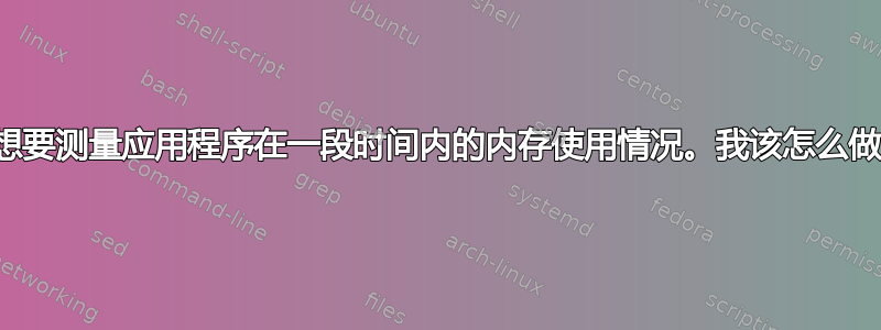 我想要测量应用程序在一段时间内的内存使用情况。我该怎么做？