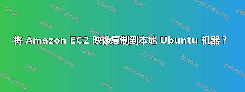 将 Amazon EC2 映像复制到本地 Ubuntu 机器？