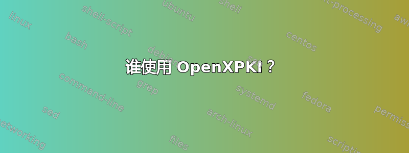 谁使用 OpenXPKI？