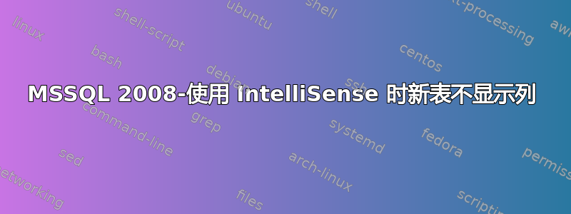 MSSQL 2008-使用 IntelliSense 时新表不显示列