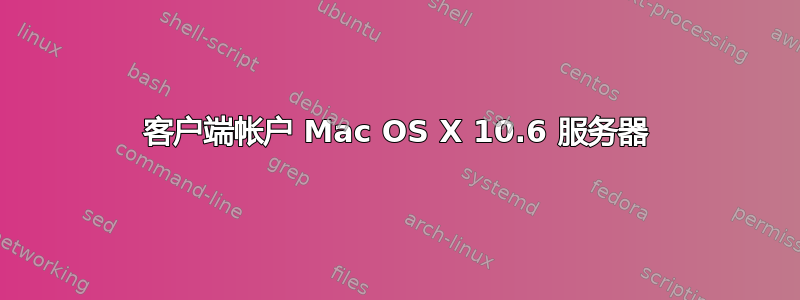 客户端帐户 Mac OS X 10.6 服务器