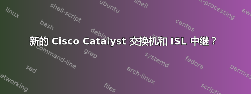 新的 Cisco Catalyst 交换机和 ISL 中继？