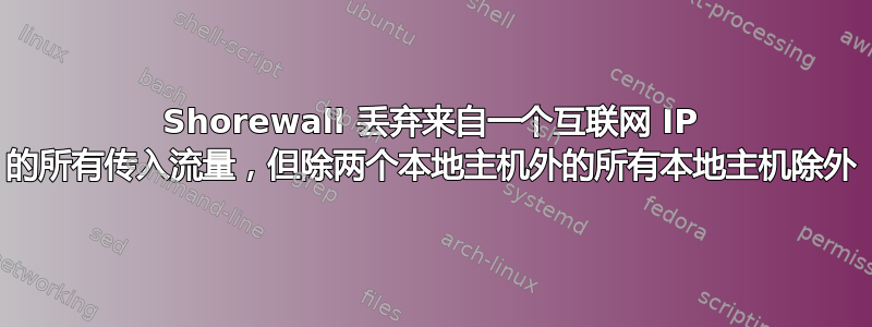 Shorewall 丢弃来自一个互联网 IP 的所有传入流量，但除两个本地主机外的所有本地主机除外