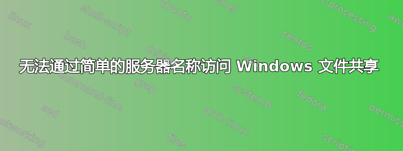 无法通过简单的服务器名称访问 Windows 文件共享