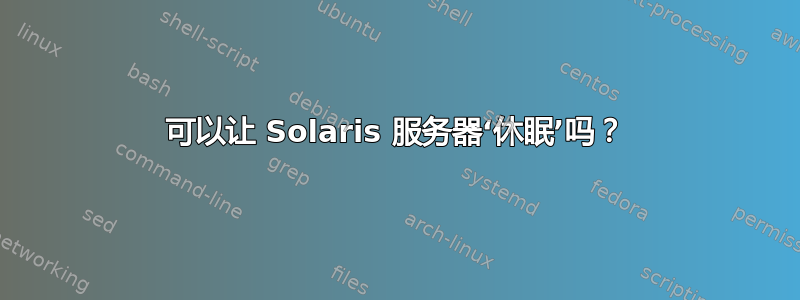 可以让 Solaris 服务器‘休眠’吗？