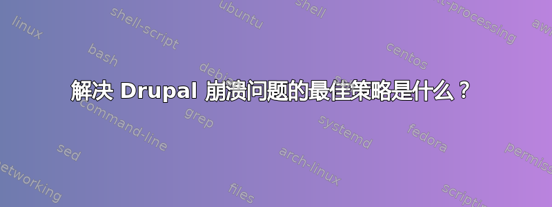 解决 Drupal 崩溃问题的最佳策略是什么？