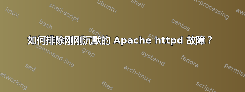 如何排除刚刚沉默的 Apache httpd 故障？